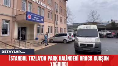 İstanbul Tuzla'da Park Halindeki Araca Kurşun Yağdırdı