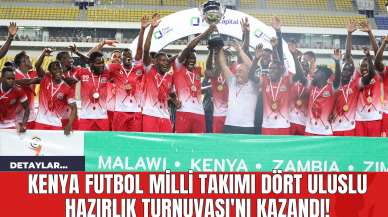 Kenya Futbol Milli Takımı Dört Uluslu Hazırlık Turnuvası'nı Kazandı!