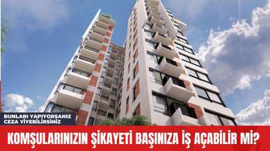 Komşularınızın Şikayeti Başınıza İş Açabilir mi? Bunları Yapıyorsanız Ceza Yiyebilirsiniz