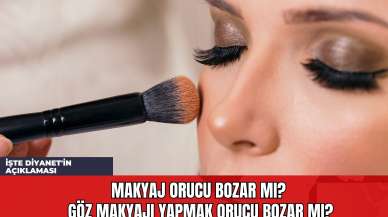 Makyaj Orucu Bozar mı? Göz Makyajı Yapmak Orucu Bozar mı?