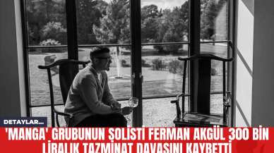 'Manga' grubunun solisti Ferman Akgül 300 Bin Liralık Tazminat Davasını Kaybetti