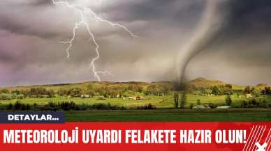 Meteoroloji Uyardı Felakete Hazır Olun!