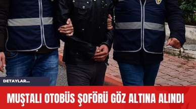 Muştalı Otobüs Şoförü Göz Altına Alındı