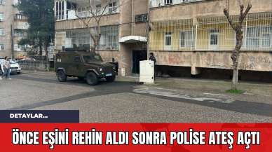 Önce Eşini Rehin Aldı Sonra Polise Ateş Açtı