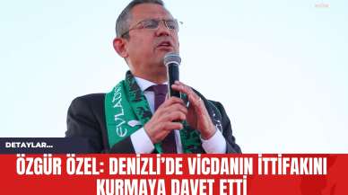 Özgür Özel: Denizli’de Vicdanın İttifakını Kurmaya Davet Etti