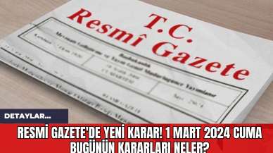 Resmi Gazete'de Yeni Karar! 1 Mart 2024 Cuma Bugünün Kararları Neler?