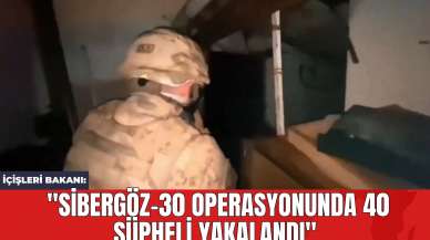 İçişleri Bakanı: "SİBERGÖZ-30 Operasyonunda 40 Şüpheli Yakalandı"