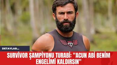 Survivor Şampiyonu Turabi: "Acun Abi Benim Engelimi Kaldırsın"