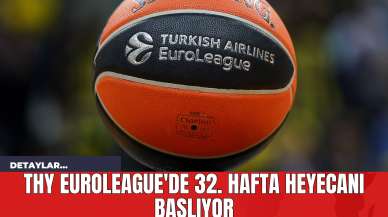 THY Euroleague'de 32. Hafta Heyecanı Başlıyor