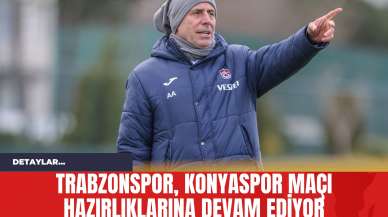 Trabzonspor Konyaspor Maçı Hazırlıklarına Devam Ediyor