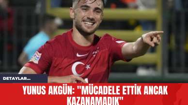 Yunus Akgün: "Mücadele Ettik Ancak Kazanamadık"