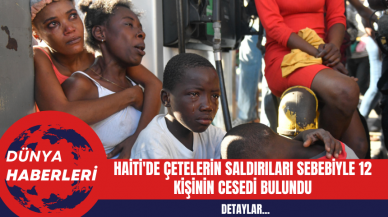 Haiti'de Çetelerin Saldırıları Devam Ediyor: Port-au-Prince'te 12 Kişinin Cesedi Bulundu