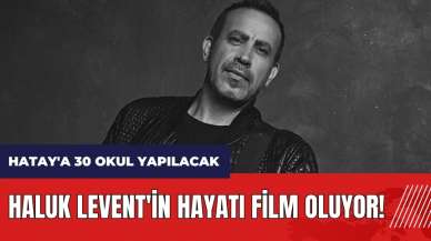 Haluk Levent'in hayatı film oluyor! Hatay'a 30 okul yapılacak