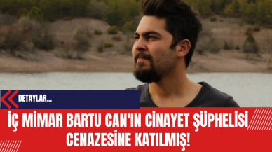 İç Mimar Bartu Can'ın Cinayet Şüphelisi Cenazesine Katılmış!