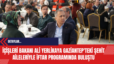 İçişleri Bakanı Ali Yerlikaya Gaziantep'teki Şehit Aileleriyle İftar Programında Buluştu