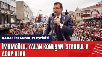 İmamoğlu'ndan Kanal İstanbul eleştirisi: Yalan konuşan İstanbul'a aday olan