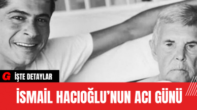 İsmail Hacıoğlu’nun Acı Günü