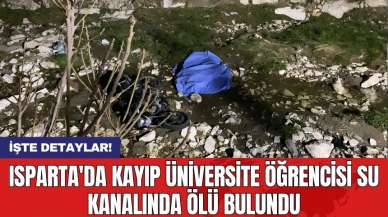 Isparta'da kayıp üniversite öğrencisi su kanalında ölü bulundu