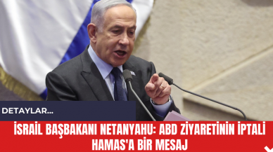 İsrail Başbakanı Netanyahu: ABD Ziyaretinin İptali Hamas'a Bir Mesaj