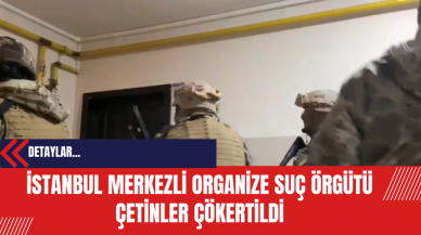 İstanbul Merkezli Organize Suç Örgütü Çetinler Çökertildi