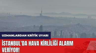 İstanbul'da hava kirliliği alarm veriyor!