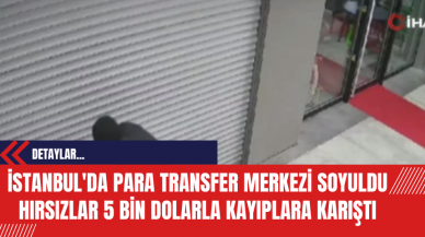 İstanbul'da Para Transfer Merkezi Soyuldu Hırsızlar 5 Bin Dolarla Kayıplara Karıştı