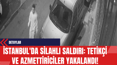 İstanbul'da Silahlı Saldırı: Tetikçi ve Azmettiriciler Yakalandı!