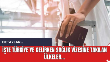 İşte Türkiye’ye Gelirken Sağlık Vizesine Takılan Ülkeler Ülkeler...