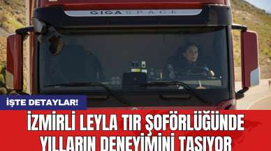 İzmirli Leyla Tır Şoförlüğünde Yılların Deneyimini Taşıyor