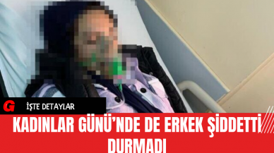 Kadınlar Günü’nde de Erkek Şiddetti Durmadı