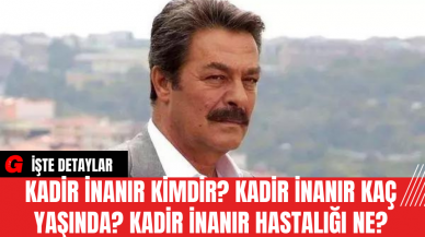 Kadir İnanır Kimdir? Kadir İnanır Kaç Yaşında? Kadir İnanır Hastalığı Ne?