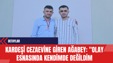 Kardeşi cezaevine giren ağabey: 'Olay esnasında kendimde değildim'