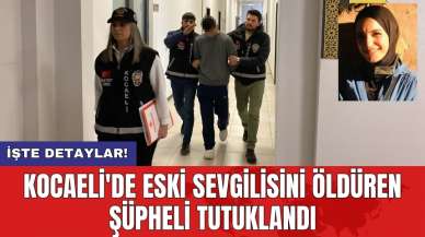 Kocaeli'de eski sevgilisini öldüren şüpheli tutuklandı