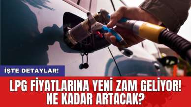 LPG fiyatlarına yeni zam geliyor: Ne kadar artacak?