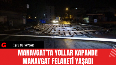 Manavgat’ta Yollar Kapandı! Manavgat Felaketi Yaşadı