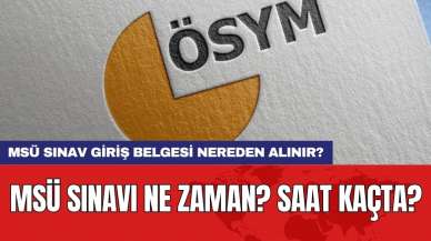 MSÜ sınavı ne zaman? Saat kaçta? MSÜ sınav giriş belgesi nereden alınır?