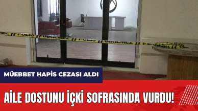 Aile dostunu içki sofrasında vurdu! Müebbet hapis cezası aldı