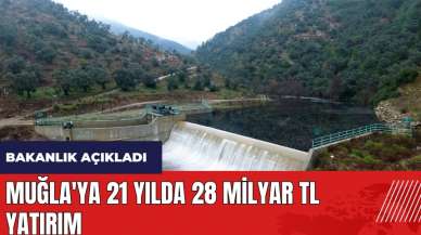 Muğla'ya 21 yılda 28 milyar TL yatırım