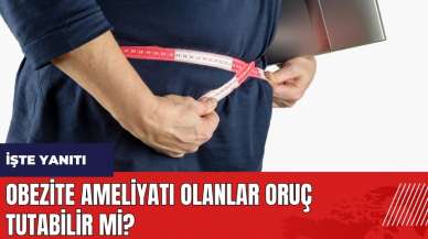 Obezite ameliyatı olanlar oruç tutabilir mi?