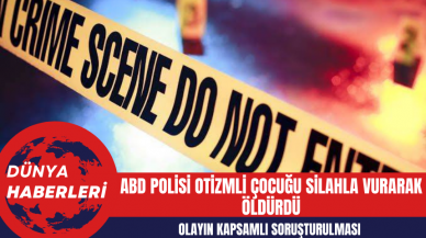 ABD Polisi Otizmli Çocuğu Silahla Vurarak Öldürdü