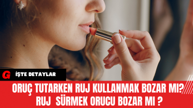 Oruç Tutarken Ruj Kullanmak Bozar mı? Ruj  Sürmek Orucu Bozar Mı ?