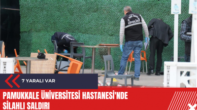 Pamukkale Üniversitesi Hastanesi'nde silahlı saldırı: 7 yaralı var