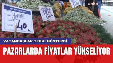 Pazarlarda fiyatlar yükseliyor: Vatandaşlar tepki gösterdi