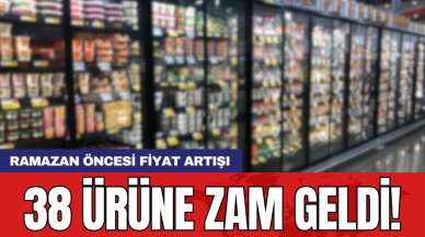 Ramazan öncesi fiyat artışı: 38 ürüne zam geldi!