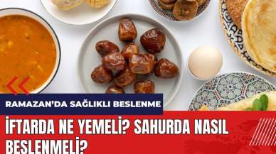 Ramazanda sağlıklı beslenme! İftarda ne yemeli? Sahurda nasıl beslenmeli?