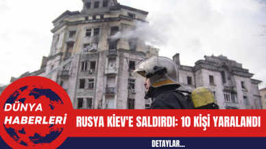 Rusya Kiev'e Saldırdı: 10 Kişi Yaralandı