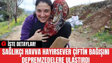 Sağlıkçı Havva Hayırsever Çiftin Bağışını Depremzedelere Ulaştırdı