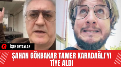 Şahan Gökbakar Tamer Karadağlı'yı tiye aldı