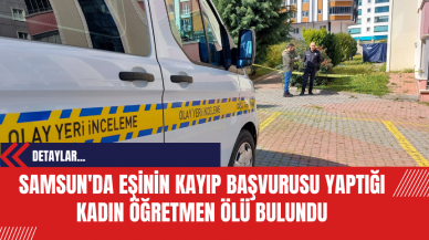 Samsun'da Eşinin Kayıp Başvurusu Yaptığı Kadın Öğretmen Ölü Bulundu