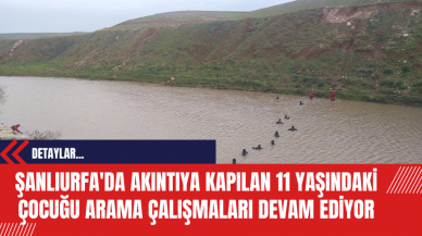 Şanlıurfa'da Akıntıya Kapılan 11 Yaşındaki Çocuğu Arama Çalışmaları Devam Ediyor